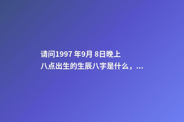 请问1997 年9月 8日晚上八点出生的生辰八字是什么，农历八月初七，谢谢！ 阳历1997年9月8日早上出生的人的命如何-第1张-观点-玄机派